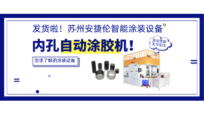 內孔自動涂膠機發貨，高效率解決襯套涂膠！